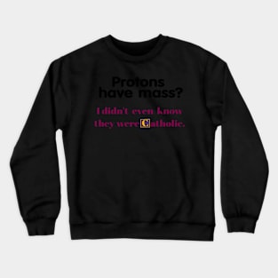 Protons Have Mass I Didnt Even Know They Were Catholic Funny Gifts Crewneck Sweatshirt